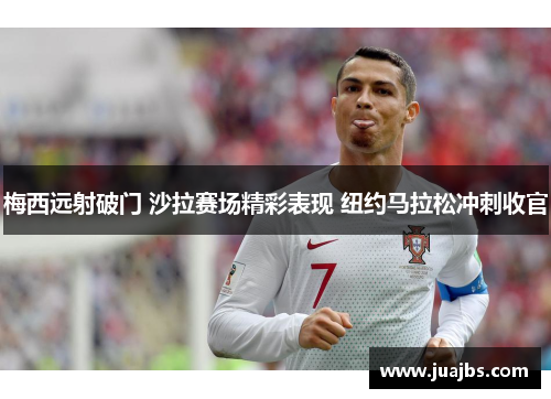 梅西远射破门 沙拉赛场精彩表现 纽约马拉松冲刺收官